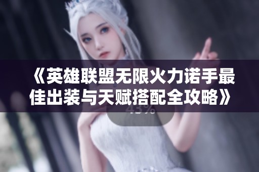 《英雄联盟无限火力诺手最佳出装与天赋搭配全攻略》