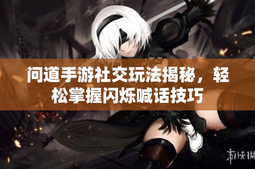 问道手游社交玩法揭秘，轻松掌握闪烁喊话技巧