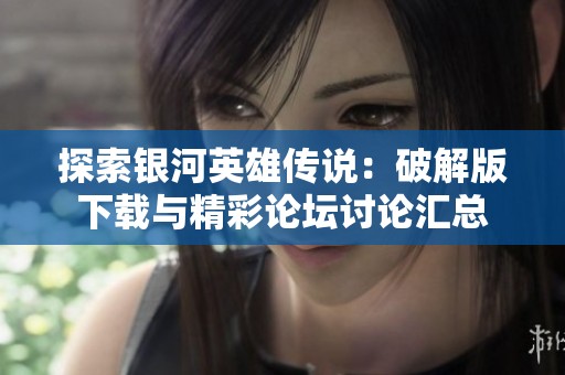 探索银河英雄传说：破解版下载与精彩论坛讨论汇总