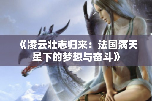 《凌云壮志归来：法国满天星下的梦想与奋斗》
