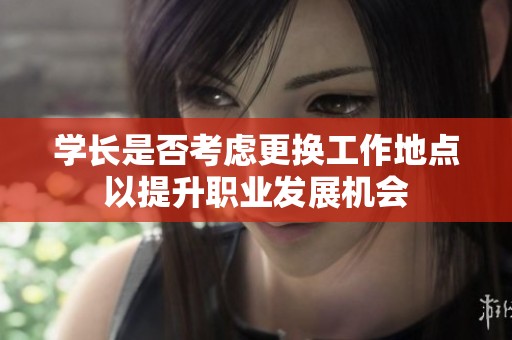 学长是否考虑更换工作地点以提升职业发展机会