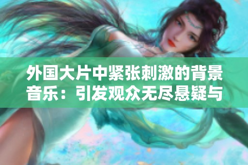 外国大片中紧张刺激的背景音乐：引发观众无尽悬疑与期待