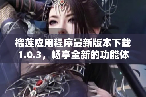 榴莲应用程序最新版本下载1.0.3，畅享全新的功能体验
