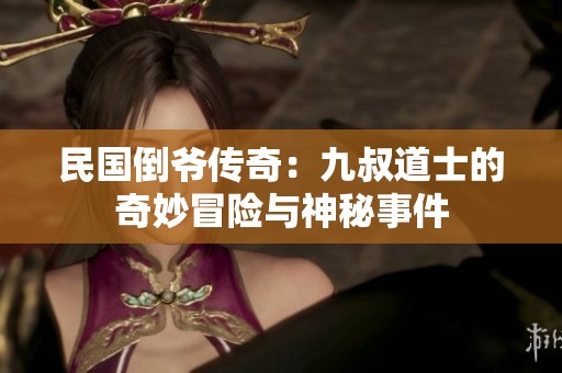 民国倒爷传奇：九叔道士的奇妙冒险与神秘事件