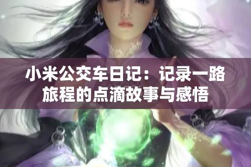 小米公交车日记：记录一路旅程的点滴故事与感悟