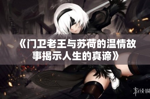 《门卫老王与苏荷的温情故事揭示人生的真谛》
