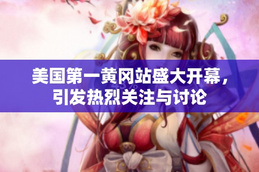 美国第一黄冈站盛大开幕，引发热烈关注与讨论