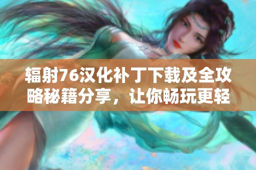 辐射76汉化补丁下载及全攻略秘籍分享，让你畅玩更轻松