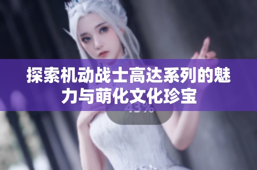 探索机动战士高达系列的魅力与萌化文化珍宝