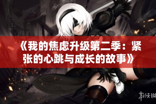 《我的焦虑升级第二季：紧张的心跳与成长的故事》