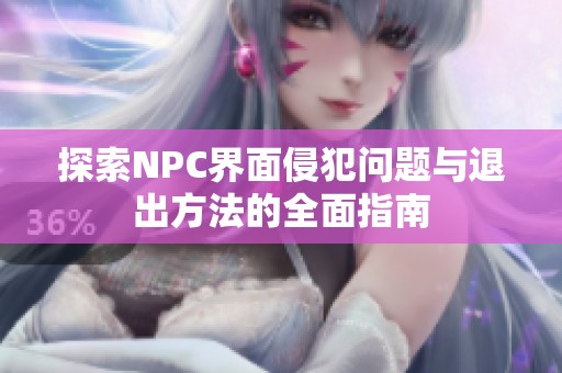 探索NPC界面侵犯问题与退出方法的全面指南