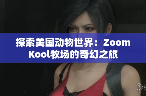 探索美国动物世界：ZoomKool牧场的奇幻之旅