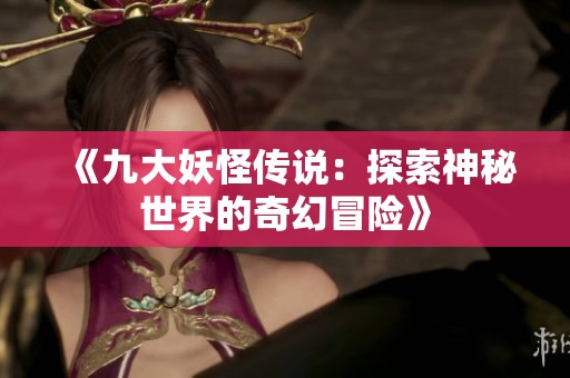 《九大妖怪传说：探索神秘世界的奇幻冒险》