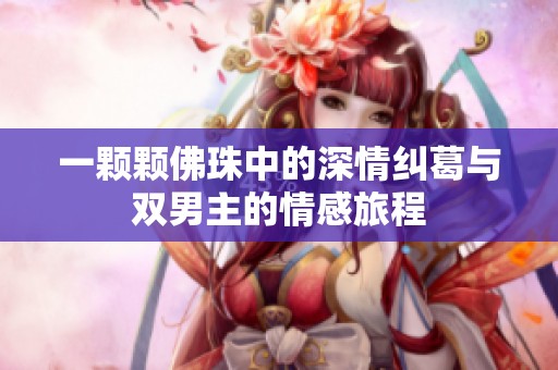 一颗颗佛珠中的深情纠葛与双男主的情感旅程