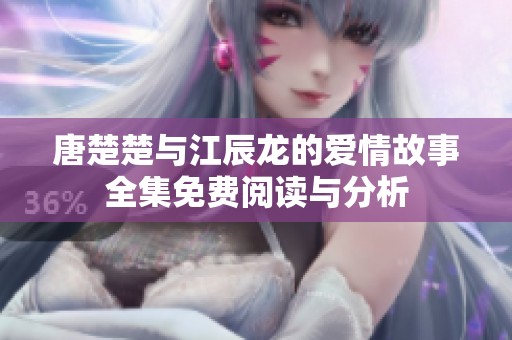 唐楚楚与江辰龙的爱情故事全集免费阅读与分析