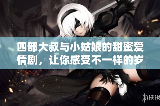 四部大叔与小姑娘的甜蜜爱情剧，让你感受不一样的岁月暖流