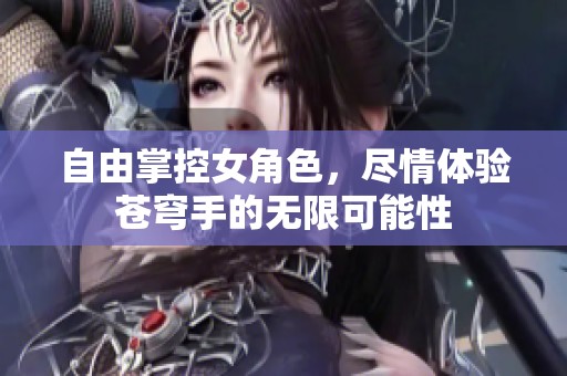 自由掌控女角色，尽情体验苍穹手的无限可能性