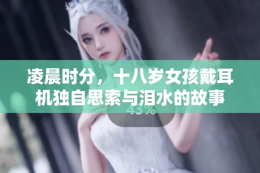 凌晨时分，十八岁女孩戴耳机独自思索与泪水的故事