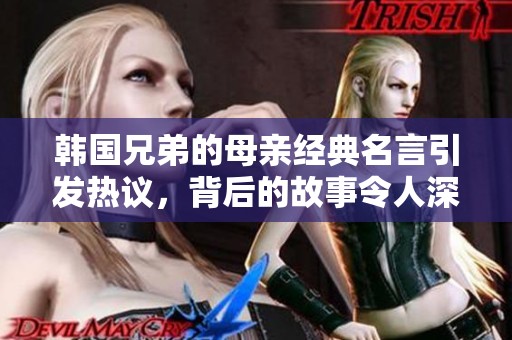 韩国兄弟的母亲经典名言引发热议，背后的故事令人深思
