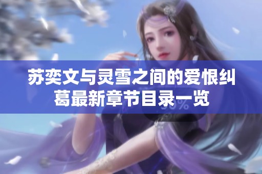 苏奕文与灵雪之间的爱恨纠葛最新章节目录一览