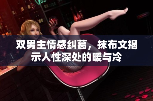 双男主情感纠葛，抹布文揭示人性深处的暖与冷