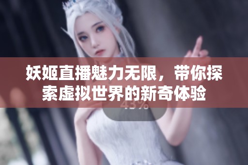 妖姬直播魅力无限，带你探索虚拟世界的新奇体验