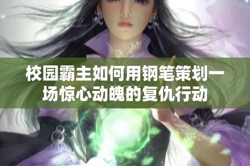 校园霸主如何用钢笔策划一场惊心动魄的复仇行动