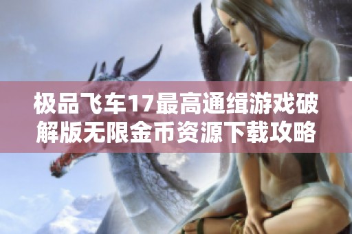 极品飞车17最高通缉游戏破解版无限金币资源下载攻略解析