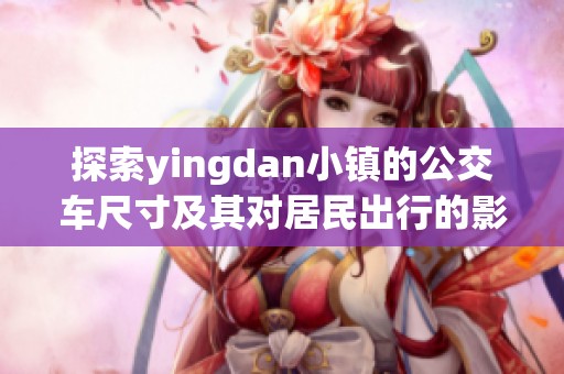 探索yingdan小镇的公交车尺寸及其对居民出行的影响