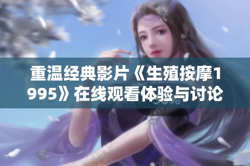 重温经典影片《生殖按摩1995》在线观看体验与讨论