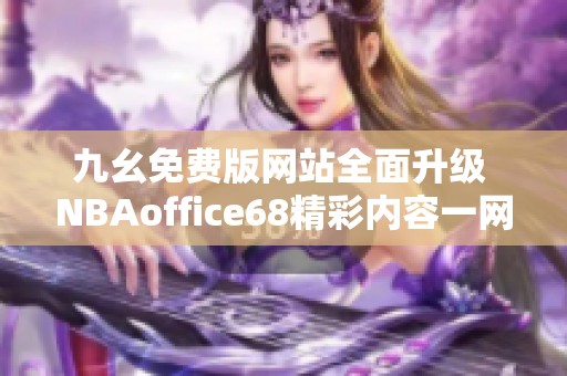 九幺免费版网站全面升级 NBAoffice68精彩内容一网打尽