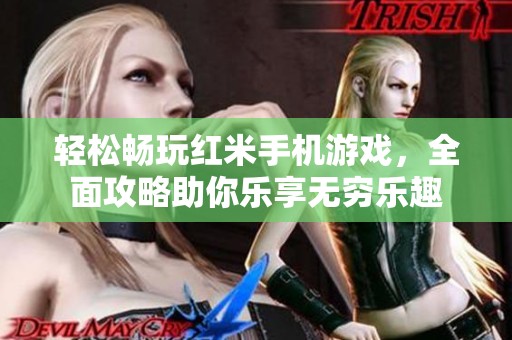 轻松畅玩红米手机游戏，全面攻略助你乐享无穷乐趣