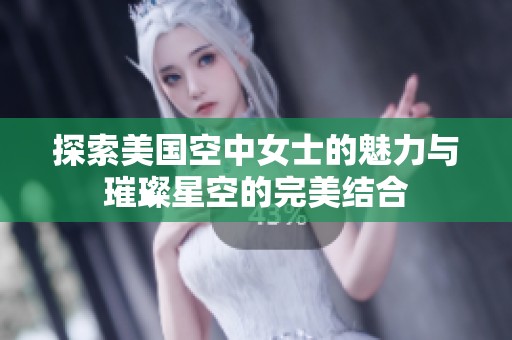 探索美国空中女士的魅力与璀璨星空的完美结合