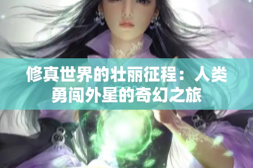修真世界的壮丽征程：人类勇闯外星的奇幻之旅