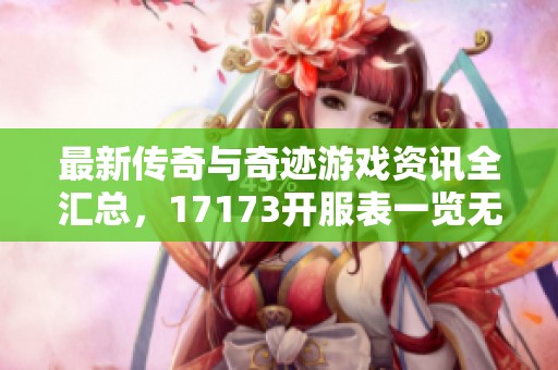 最新传奇与奇迹游戏资讯全汇总，17173开服表一览无余
