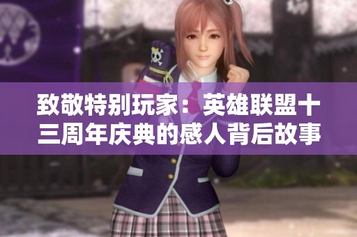 致敬特别玩家：英雄联盟十三周年庆典的感人背后故事