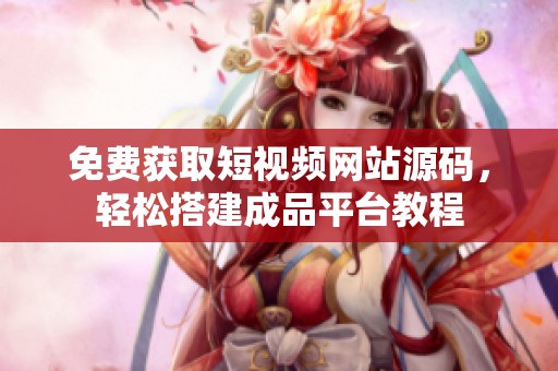 免费获取短视频网站源码，轻松搭建成品平台教程