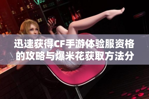 迅速获得CF手游体验服资格的攻略与爆米花获取方法分享