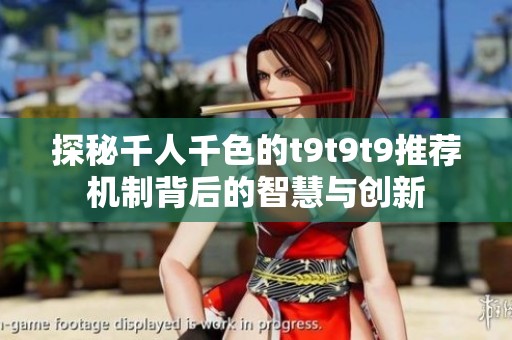探秘千人千色的t9t9t9推荐机制背后的智慧与创新