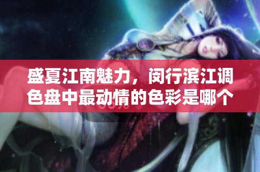 盛夏江南魅力，闵行滨江调色盘中最动情的色彩是哪个