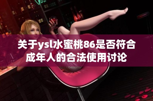 关于ysl水蜜桃86是否符合成年人的合法使用讨论