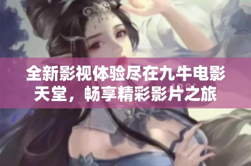 全新影视体验尽在九牛电影天堂，畅享精彩影片之旅