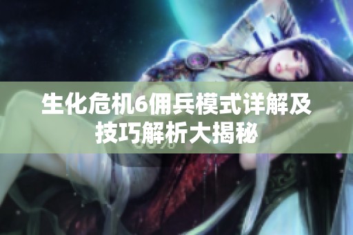 生化危机6佣兵模式详解及技巧解析大揭秘