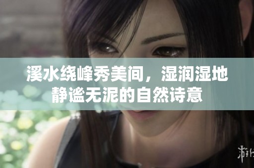 溪水绕峰秀美间，湿润湿地静谧无泥的自然诗意