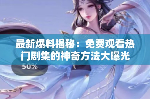 最新爆料揭秘：免费观看热门剧集的神奇方法大曝光