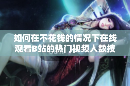 如何在不花钱的情况下在线观看B站的热门视频人数技巧
