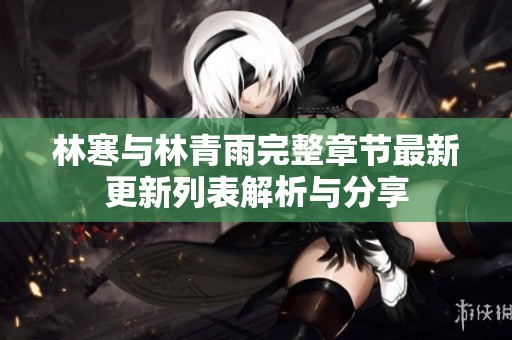 林寒与林青雨完整章节最新更新列表解析与分享