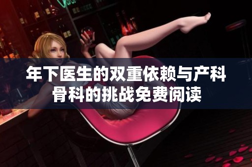 年下医生的双重依赖与产科骨科的挑战免费阅读