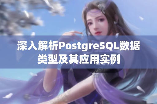 深入解析PostgreSQL数据类型及其应用实例