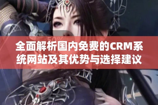 全面解析国内免费的CRM系统网站及其优势与选择建议